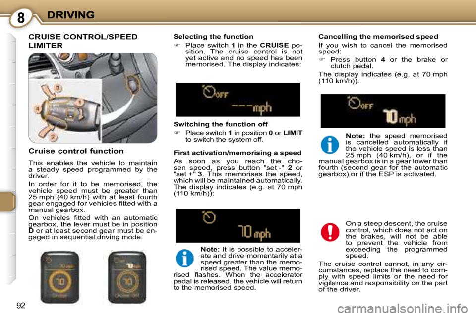 PEUGEOT 607 2007.5  Owners Manual 8
92
 CRUISE CONTROL/SPEED 
LIMITER 
  Selecting the function  
   
� � �  �P�l�a�c�e�  �s�w�i�t�c�h�  �  1   in  the    CRUISE � �  �p�o�-
sition.  The  cruise  control  is  not  
�y�e�t�  �a�c�t�