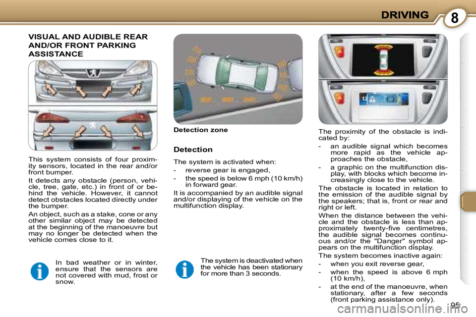 PEUGEOT 607 2007.5  Owners Manual 8
95
 VISUAL AND AUDIBLE REAR 
AND/OR FRONT PARKING 
ASSISTANCE 
  Detection zone    
  Detection  
� �T�h�e� �s�y�s�t�e�m� �i�s� �a�c�t�i�v�a�t�e�d� �w�h�e�n�:� �  
� � � �-� �  �r�e�v�e�r�s�e� �g�e�