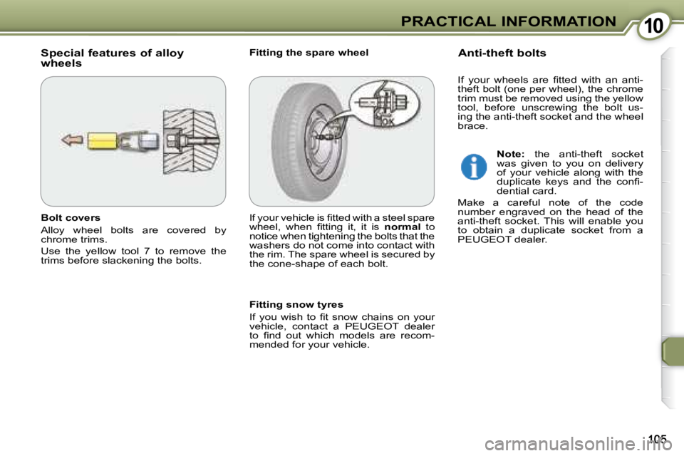 PEUGEOT 607 2007.5  Owners Manual 1010PRACTICAL INFORMATION
  Special features of alloy  
wheels   Fitting the spare wheel 
  Anti-theft bolts 
  Fitting snow tyres  
� �I�f�  �y�o�u�  �w�i�s�h�  �t�o�  �i� �t�  �s�n�o�w�  �c�h�a�i�n�