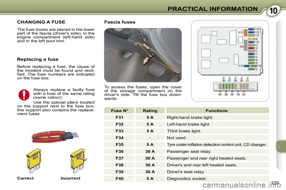 PEUGEOT 607 2007.5  Owners Manual 1010PRACTICAL INFORMATION
109
 CHANGING A FUSE 
� �T�h�e� �f�u�s�e� �b�o�x�e�s� �a�r�e� �p�l�a�c�e�d� �i�n� �t�h�e� �l�o�w�e�r�  
�p�a�r�t� �o�f� �t�h�e� �f�a�s�c�i�a� �(�d�r�i�v�e�r�'�s� �s�i�d�e