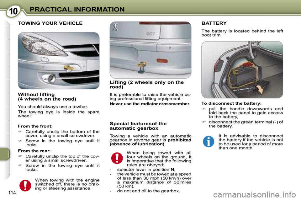 PEUGEOT 607 2007.5  Owners Manual 1010PRACTICAL INFORMATION
114
 BATTERY 
 The  battery  is  located  behind  the  left  
boot trim.  
 TOWING YOUR VEHICLE 
  Lifting (2 wheels only on the  
road)  
� �I�t� �i�s� �p�r�e�f�e�r�a�b�l�e�