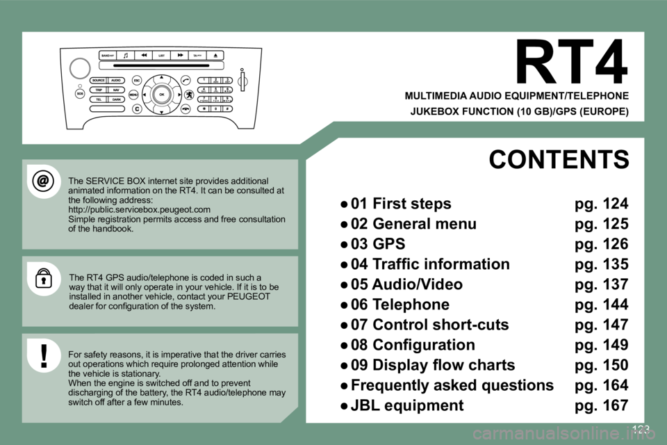 PEUGEOT 607 2007.5  Owners Manual 123
RT4
MULTIMEDIA AUDIO EQUIPMENT/TELEPHONE JUKEBOX FUNCTION (10 GB)/GPS (EUROPE)
The SERVICE BOX internet site provides additional  
animated information on the RT4. It can be consulte d at 
the fol