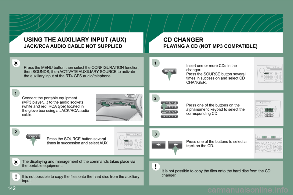 PEUGEOT 607 2007.5  Owners Manual 1
�2�3
�2
1
142
Press the MENU button then select the CONFIGURATION
 function, 
then SOUNDS, then ACTIVATE AUXILIARY SOURCE to acti vate 
the auxiliary input of the RT4 GPS audio/telephone.
Connect th