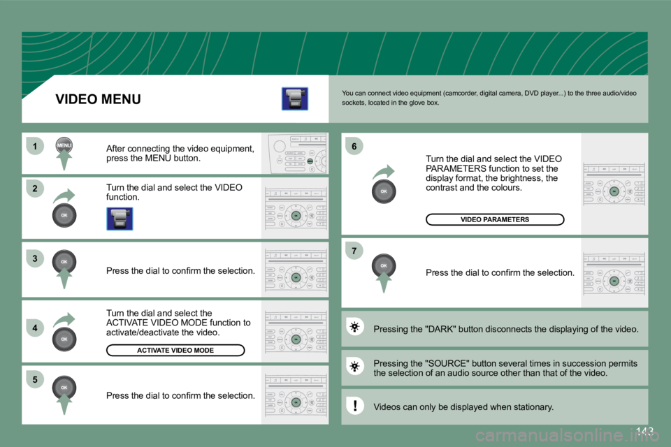 PEUGEOT 607 2007.5  Owners Manual �2 
�3 
4 
�5
1�6
�7
143
�Y�o�u� �c�a�n� �c�o�n�n�e�c�t� �v�i�d�e�o� �e�q�u�i�p�m�e�n�t� �(�c�a�m�c�o�r�d�e�r�,� �d�i�g�i�t�a�l� �c�a�m�e�r�a�,� �D�V�D� �p�l�a�y�e�r�.�.�.�)� �t�o� �t�h�e� �t�h�r�e�e�