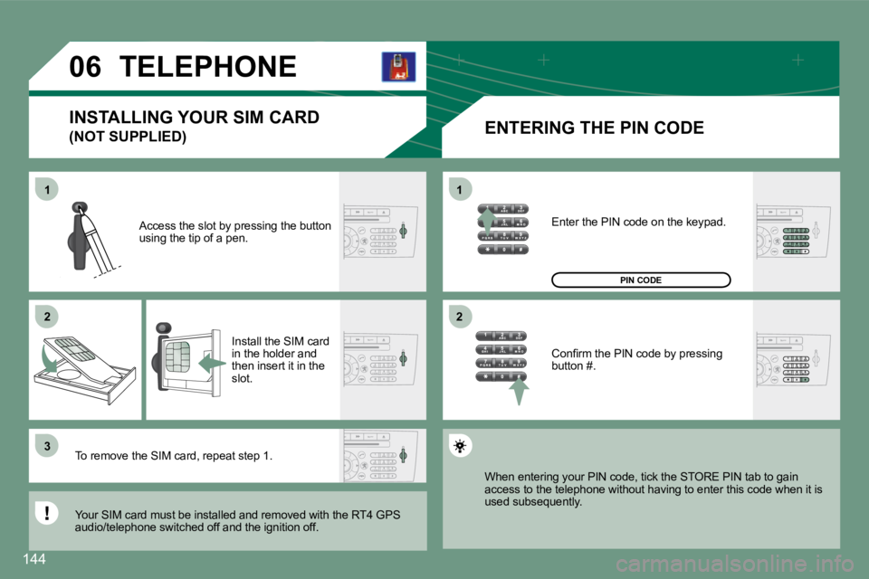 PEUGEOT 607 2007.5  Owners Manual 1 
�2 
�31 
�2
�0�6
144
TELEPHONE
ENTERING THE PIN CODE
Access the slot by pressing the button  
using the tip of a pen.
Install the SIM card 
in the holder and 
then insert it in the 
slot.
To remove
