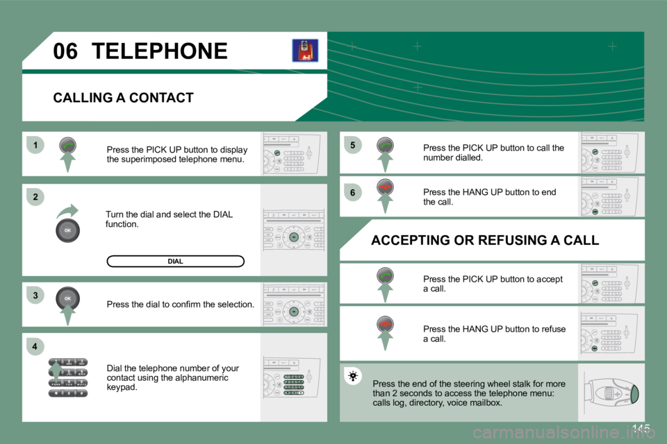 PEUGEOT 607 2007.5  Owners Manual 1 
�2 
�3
4 �5 
�6
�0�6
145
TELEPHONE
CALLING A CONTACT
Turn the dial and select the DIAL  
function.Press the PICK UP button to display 
the superimposed telephone menu. 
�P�r�e�s�s� �t�h�e� �d�i�a�l