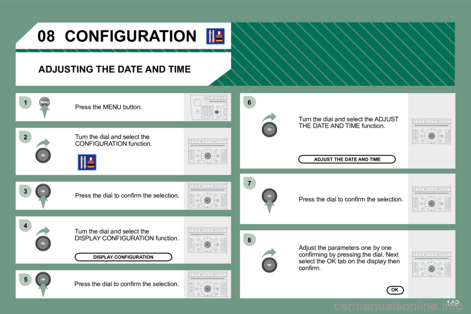 PEUGEOT 607 2007.5  Owners Manual 1 
�2 
�3 
4�5 �6 
�7 
�8
�0�8
149
CONFIGURATION
ADJUSTING THE DATE AND TIME
Press the MENU button. 
Turn the dial and select the  
CONFIGURATION function. 
�P�r�e�s�s� �t�h�e� �d�i�a�l� �t�o� �c�o�n�
