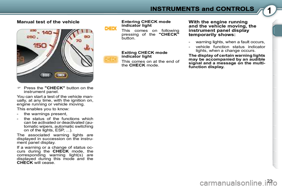 PEUGEOT 607 2007.5 User Guide 1
23
  Manual test of the vehicle   Entering CHECK mode  
indicator light  
� �T�h�i�s�  �c�o�m�e�s�  �o�n�  �f�o�l�l�o�w�i�n�g�  
�p�r�e�s�s�i�n�g�  �o�f�  �t�h�e�  � 
"CHECK"  
button.   
  Exiting 