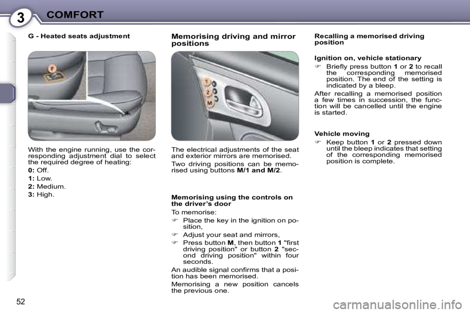 PEUGEOT 607 2007.5 Workshop Manual 3COMFORT
52
  Memorising driving and mirror  
positions 
  Memorising using the controls on  
the driver’s door  
� �T�o� �m�e�m�o�r�i�s�e�:�  
   
� � �  �P�l�a�c�e� �t�h�e� �k�e�y� �i�n� �t�h�e