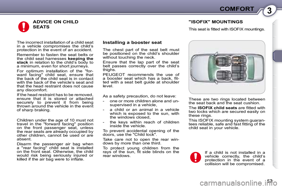 PEUGEOT 607 2007.5 Workshop Manual 3COMFORT
57
 ADVICE ON CHILD 
SEATS 
  Installing a booster seat  
� �T�h�e�  �c�h�e�s�t�  �p�a�r�t�  �o�f�  �t�h�e�  �s�e�a�t�  �b�e�l�t�  �m�u�s�t�  
�b�e�  �p�o�s�i�t�i�o�n�e�d�  �o�n�  �t�h�e�  �c