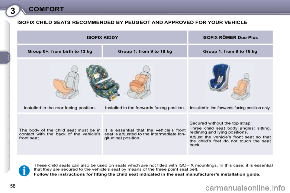 PEUGEOT 607 2007.5 Repair Manual 3COMFORT
58
 ISOFIX CHILD SEATS RECOMMENDED BY PEUGEOT AND APPROVED FOR YOUR VEHICLE 
� �T�h�e�s�e� �c�h�i�l�d� �s�e�a�t�s� �c�a�n� �a�l�s�o� �b�e� �u�s�e�d� �o�n� �s�e�a�t�s� �w�h�i�c�h� �a�r�e� �n�o
