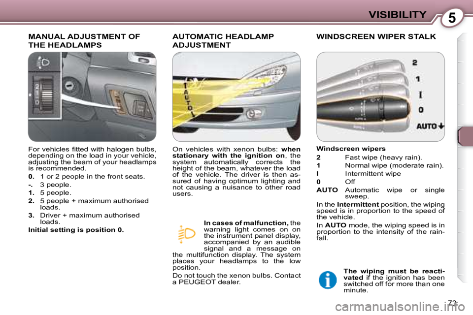 PEUGEOT 607 2007.5 Manual Online 5VISIBILITY
73
 MANUAL ADJUSTMENT OF 
THE HEADLAMPS 
 AUTOMATIC HEADLAMP 
ADJUSTMENT 
  
In cases of malfunction ,  the 
�w�a�r�n�i�n�g�  �l�i�g�h�t�  �c�o�m�e�s�  �o�n�  �o�n�  
�t�h�e� �i�n�s�t�r�u�