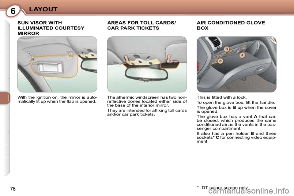 PEUGEOT 607 2007.5 Manual Online 6LAYOUT
76
 SUN VISOR WITH 
ILLUMINATED COURTESY 
MIRROR 
 AREAS FOR TOLL CARDS/ 
CAR PARK TICKETS 
 AIR CONDITIONED GLOVE 
BOX 
  *    DT colour screen only.  
� �W�i�t�h�  �t�h�e�  �i�g�n�i�t�i�o�n�