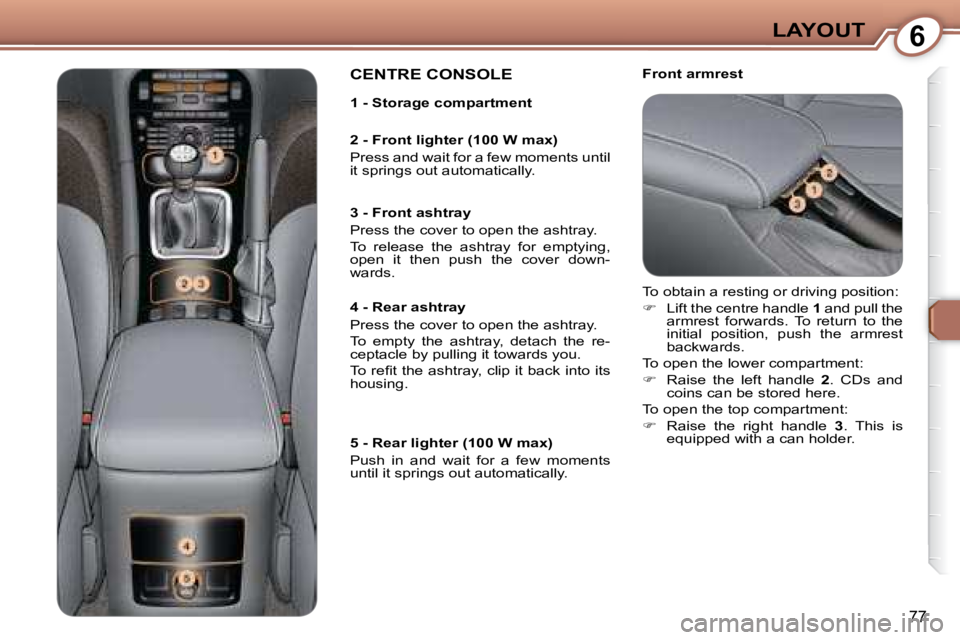 PEUGEOT 607 2007.5 Manual Online 6LAYOUT
77
   Front armrest  CENTRE CONSOLE  
� �T�o� �o�b�t�a�i�n� �a� �r�e�s�t�i�n�g� �o�r� �d�r�i�v�i�n�g� �p�o�s�i�t�i�o�n�:�  
   
�    Lift the centre handle   1� � �a�n�d� �p�u�l�l� �t�h�e� 