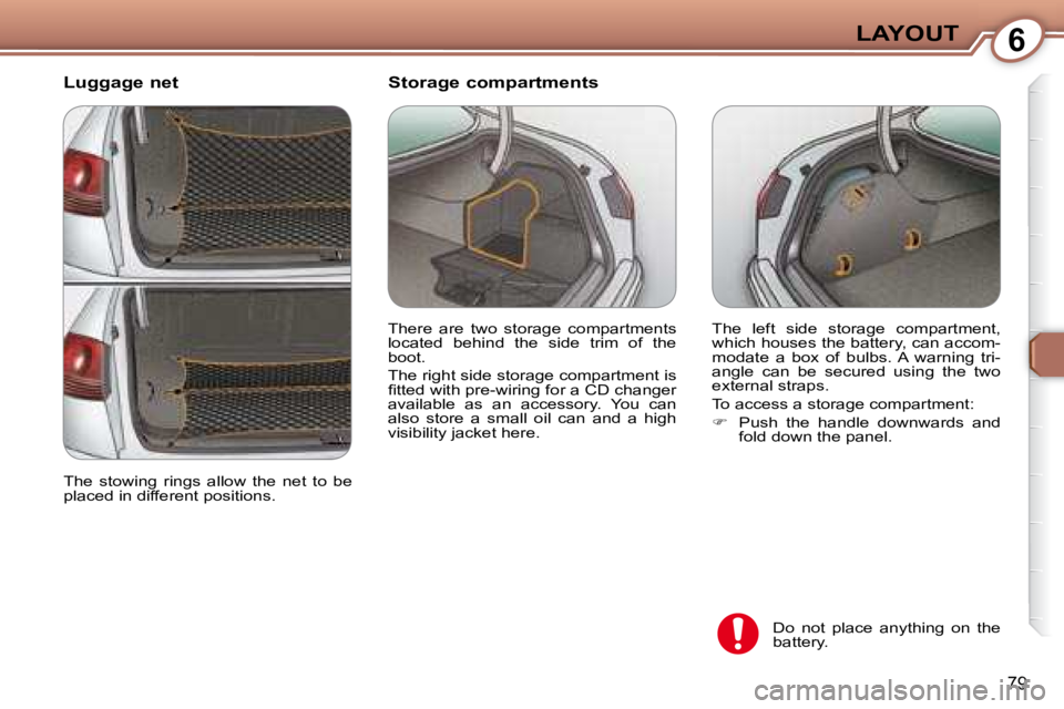 PEUGEOT 607 2007.5  Owners Manual 6LAYOUT
79
  Luggage net � �T�h�e�  �l�e�f�t�  �s�i�d�e�  �s�t�o�r�a�g�e�  �c�o�m�p�a�r�t�m�e�n�t�,�  
�w�h�i�c�h� �h�o�u�s�e�s� �t�h�e� �b�a�t�t�e�r�y�,� �c�a�n� �a�c�c�o�m�-
�m�o�d�a�t�e�  �a�  �b�o