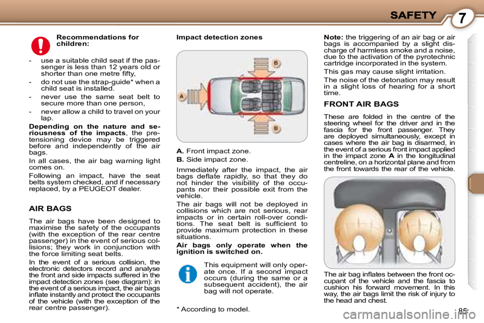 PEUGEOT 607 2007.5  Owners Manual 7
85
 AIR BAGS 
� �T�h�e�  �a�i�r�  �b�a�g�s�  �h�a�v�e�  �b�e�e�n�  �d�e�s�i�g�n�e�d�  �t�o�  
�m�a�x�i�m�i�s�e�  �t�h�e�  �s�a�f�e�t�y�  �o�f�  �t�h�e�  �o�c�c�u�p�a�n�t�s� 
�(�w�i�t�h�  �t�h�e�  �e