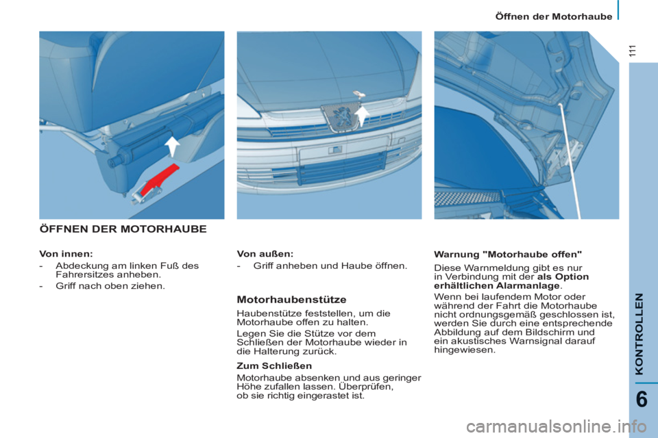 PEUGEOT 807 2013 Betriebsanleitungen (in German) 111
KONTROLLE
N
6
Öffnen der Motorhaube
ÖFFNEN DER MOTORHAUBE
Von innen:
-
Abdeckung am linken Fuß des
Fahrersitzes anheben.
-
Griff nach oben ziehen.
Warnung PEUGEOT 807 2013 Betriebsanleitungen (in German) 111
KONTROLLE
N
6
Öffnen der Motorhaube
ÖFFNEN DER MOTORHAUBE
Von innen:
-
Abdeckung am linken Fuß des
Fahrersitzes anheben.
-
Griff nach oben ziehen.
Warnung