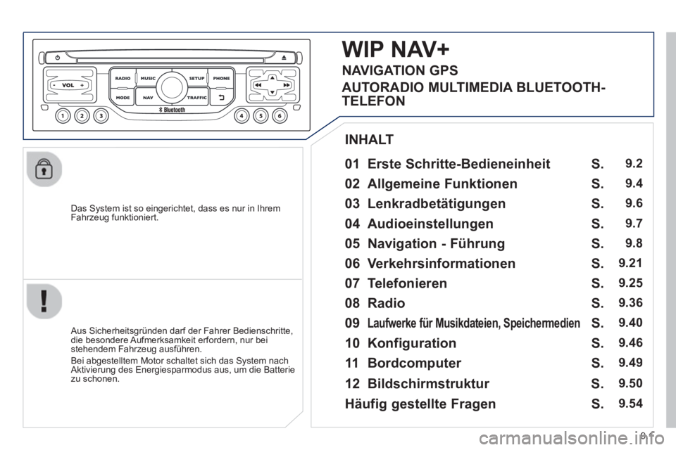 PEUGEOT 807 2013  Betriebsanleitungen (in German) 9.1
   
Das System ist so eingerichtet, dass es nur in Ihrem
Fahrzeug funktioniert.
   
01  Erste Schritte-Bedieneinheit   
 
 Aus Sicherheitsgründen darf der Fahrer Bedienschritte,
die besondere Auf