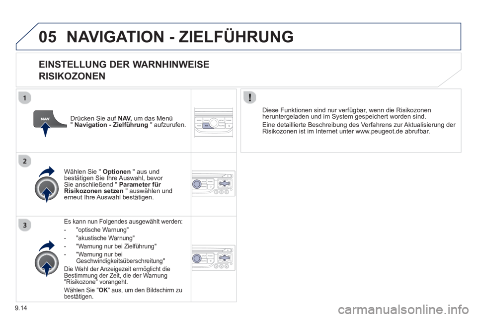 PEUGEOT 807 2013  Betriebsanleitungen (in German) 9.14
05NAVIGATION - ZIELFÜHRUNG 
   
EINSTELLUNG DER WARNHINWEISE  
RISIKOZONEN
Es kann nun Folgendes ausgewählt werden:
-  "optische Warnun
g"
-  "akustische Warnun
g" 
-  "Warnun
g nur bei Zielfü