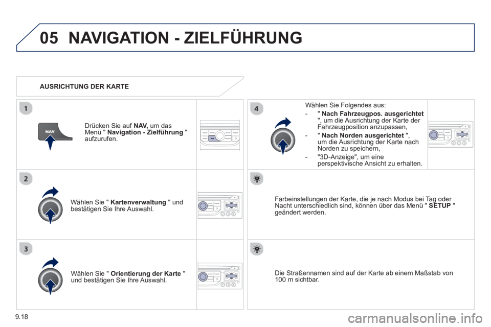 PEUGEOT 807 2013  Betriebsanleitungen (in German) 9.18
05NAVIGATION - ZIELFÜHRUNG 
Wählen Sie "  Kartenverwaltung" undbestätigen Sie Ihre Auswahl.     
Wählen Sie Fol
gendes aus: 
-
"Nach Fahrzeugpos. ausgerichtet", um die Ausrichtung der Karte d