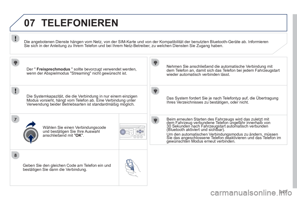 PEUGEOT 807 2013  Betriebsanleitungen (in German) 9.27
07
   
Geben Sie den gleichen Code am Telefon ein und
bestätigen Sie dann die Verbindung.   
Nehmen Sie anschließend die automatische Verbindun
g mit 
dem Telefon an, damit sich das Telefon bei