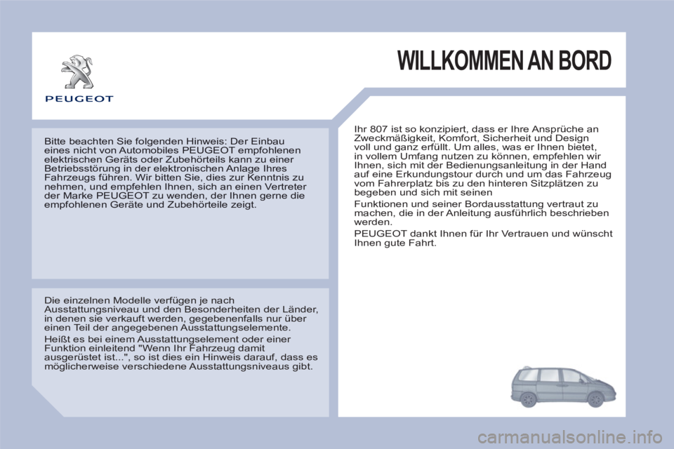 PEUGEOT 807 2013  Betriebsanleitungen (in German) WILLKOMMEN AN BORD
  Ihr 807 ist so konzipiert, dass er Ihre Ansprüche an 
Zweckmäßigkeit, Komfort, Sicherheit und Design 
voll und ganz erfüllt. Um alles, was er Ihnen bietet, 
in vollem Umfang n