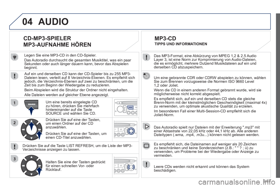 PEUGEOT 807 2013  Betriebsanleitungen (in German) 9.67
04
  Das MP3-Format, eine Abkürzung von MPEG 1,2 & 2.5 Audio 
Layer 3, ist eine Norm zur Komprimierung von Audio-Dateien, 
die es ermöglicht, mehrere Dutzend Musikdateien auf ein und 
derselben