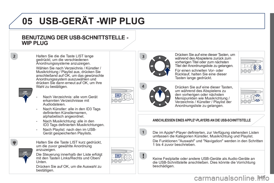 PEUGEOT 807 2013  Betriebsanleitungen (in German) 9.69
05
BENUTZUNG DER USB-SCHNITTSTELLE - 
WIP PLUG
   
Halten Sie die Taste LIST kurz gedrückt,
um die zuvor gewählte Anordnunganzuzeigen. 
  Die 
Steuerung innerhalb der Liste erfolgt mit den Tast