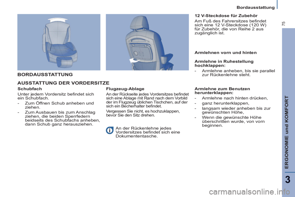 PEUGEOT 807 2013  Betriebsanleitungen (in German) ERGONOMIE und KOMFORT
3
75
Bordausstattung
AUSSTATTUNG DER VORDERSITZE
   
Schubfach 
  Unter jedem Vordersitz beﬁ ndet sich 
ein Schubfach. 
   
 
-   Zum Öffnen Schub anheben und 
ziehen. 
   
- 