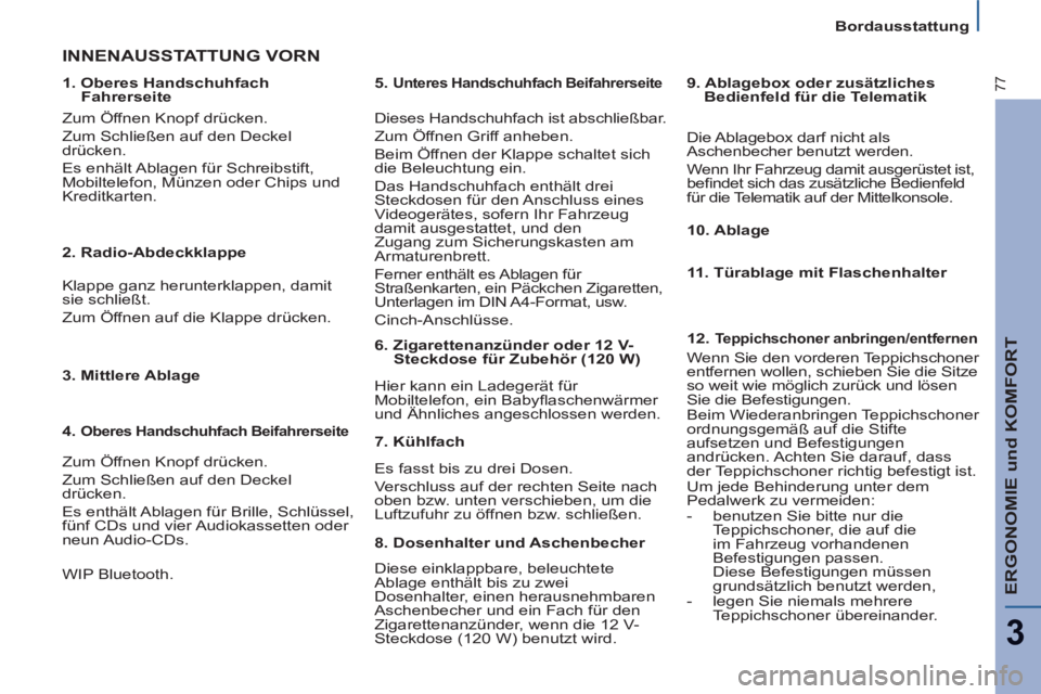 PEUGEOT 807 2013  Betriebsanleitungen (in German) ERGONOMIE und KOMFORT
3
77
Bordausstattung
   
1. Oberes Handschuhfach 
Fahrerseite  
 
INNENAUSSTATTUNG VORN 
 
Dieses Handschuhfach ist abschließbar. 
  Zum Öffnen Griff anheben. 
  Beim Öffnen d
