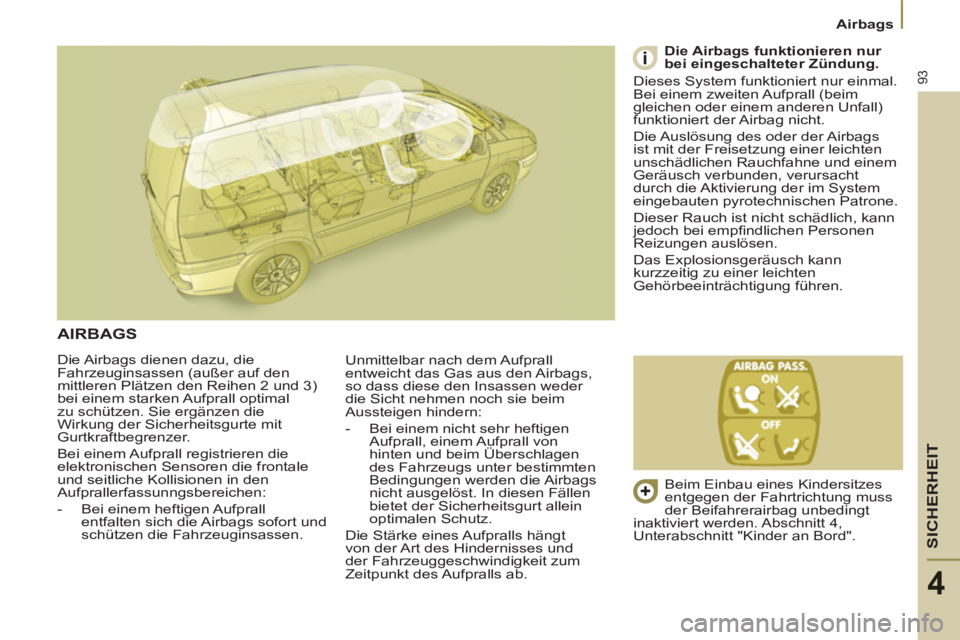PEUGEOT 807 2013 Betriebsanleitungen (in German) SICHERHEIT
93
Airbags
4
Die Airbags dienen dazu, die
Fahrzeuginsassen (außer auf den
mittleren Plätzen den Reihen 2 und 3)
bei einem starken Aufprall optimal
zu schützen. Sie ergänzen die
W PEUGEOT 807 2013 Betriebsanleitungen (in German) SICHERHEIT
93
Airbags
4
Die Airbags dienen dazu, die
Fahrzeuginsassen (außer auf den
mittleren Plätzen den Reihen 2 und 3)
bei einem starken Aufprall optimal
zu schützen. Sie ergänzen die
W