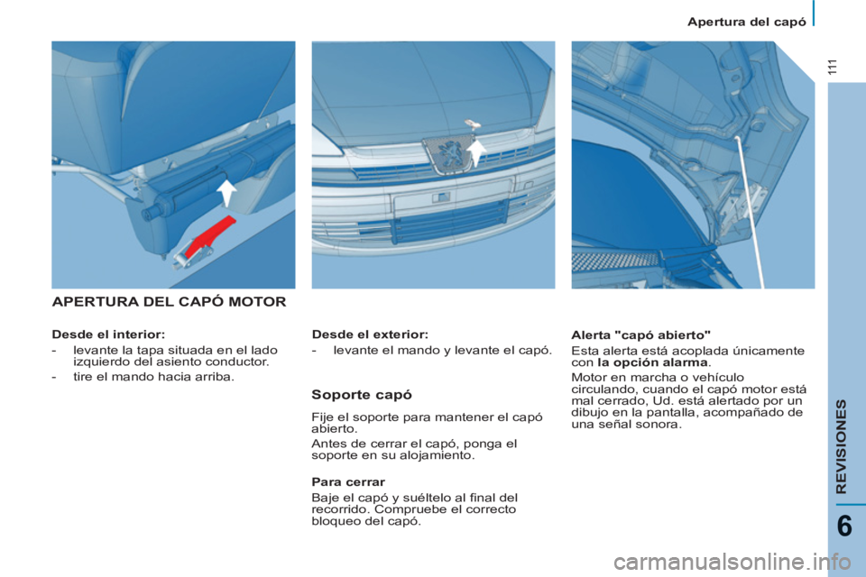PEUGEOT 807 2013 Manual del propietario (in Spanish) 111
REVISIONES
6
Apertura del capó
APERTURA DEL CAPÓ MOTOR
Desde el interior:
- levante la tapa situada en el lado
izquierdo del asiento conductor.
- tire el mando PEUGEOT 807 2013 Manual del propietario (in Spanish) 111
REVISIONES
6
Apertura del capó
APERTURA DEL CAPÓ MOTOR
Desde el interior:
- levante la tapa situada en el lado
izquierdo del asiento conductor.
- tire el mando
