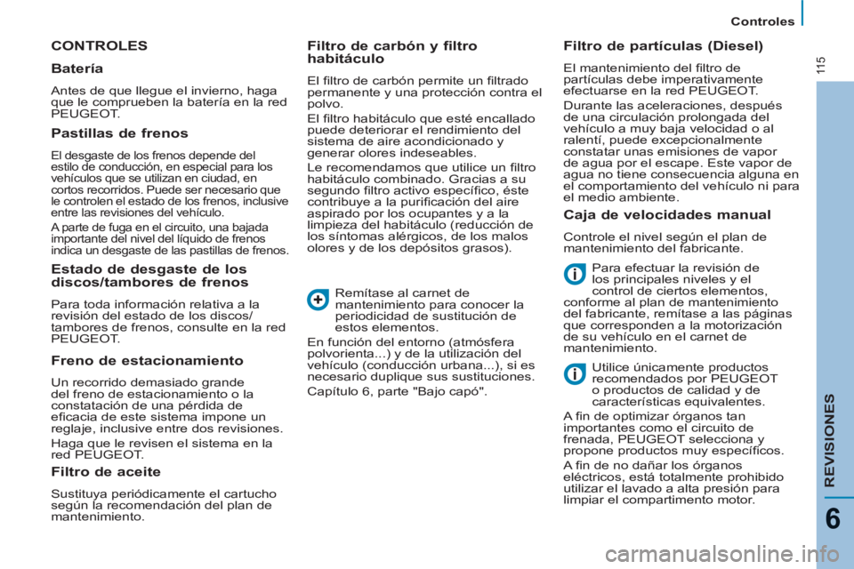PEUGEOT 807 2013 Manual del propietario (in Spanish) 11 5
Controles
REVISIONES
6
CONTROLES
Para efectuar la revisión de
los principales niveles y el
control de ciertos elementos,
conforme al plan de mantenimiento
del fabricante, remítase a PEUGEOT 807 2013 Manual del propietario (in Spanish) 11 5
Controles
REVISIONES
6
CONTROLES
Para efectuar la revisión de
los principales niveles y el
control de ciertos elementos,
conforme al plan de mantenimiento
del fabricante, remítase a