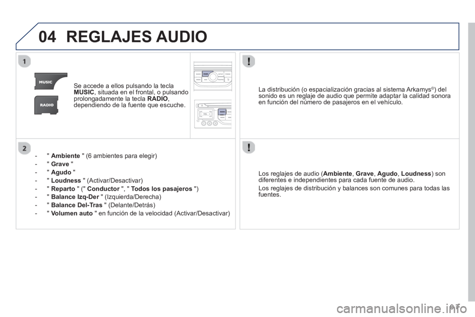 PEUGEOT 807 2013  Manual del propietario (in Spanish) 9.7
04REGLAJES AUDIO
Se accede a ellos pulsando la teclaMUSIC, situada en el frontal, o pulsando
prolongadamente la tecla  RADIO , 
dependiendo de la fuente que escuche.
-  "  
Ambiente" (6 ambientes 