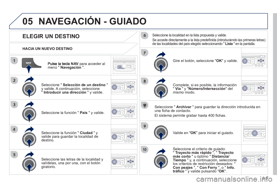 PEUGEOT 807 2013  Manual del propietario (in Spanish) 9.9
05
NAV   para acceder al 
menú "  Navegación".
 
 
HACIA UN NUEVO DESTINO
NAVEGACIÓN - GUIADO
 
 
 
 
 
 
 
 
 
 
ELEGIR UN DESTINO 
 
 Seleccione " Selección de un destino 
 " y valide. A con