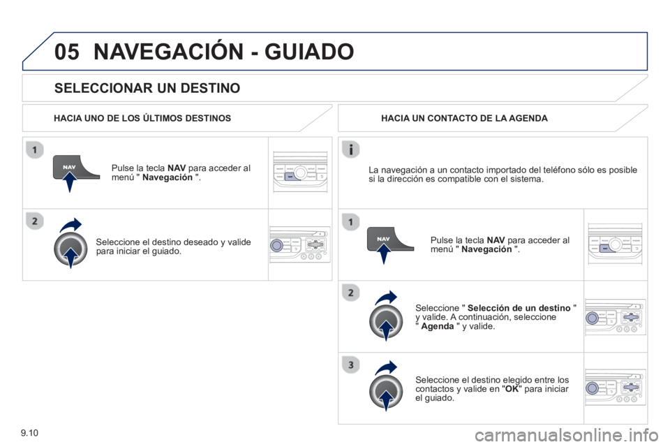 PEUGEOT 807 2013  Manual del propietario (in Spanish) 9.10
05
   
SELECCIONAR UN DESTINO 
NAVEGACIÓN - GUIADO
 
 
HACIA UNO DE LOS ÚLTIMOS DESTINOS
Pulse la tecla NAV 
 para acceder almenú "  Navegación 
 ".  
   
Seleccione el destino deseado 
y val