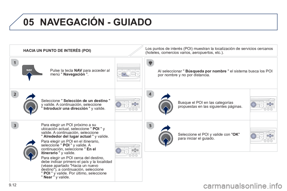 PEUGEOT 807 2013  Manual del propietario (in Spanish) 9.12
05
   
 
HACIA UN PUNTO DE INTERÉS (POI)
NAVEGACIÓN - GUIADO
Los puntos de interés (POI) muestran la localización de servicios cercanos (hoteles, comercios varios, aeropuertos, etc.). 
   
Se