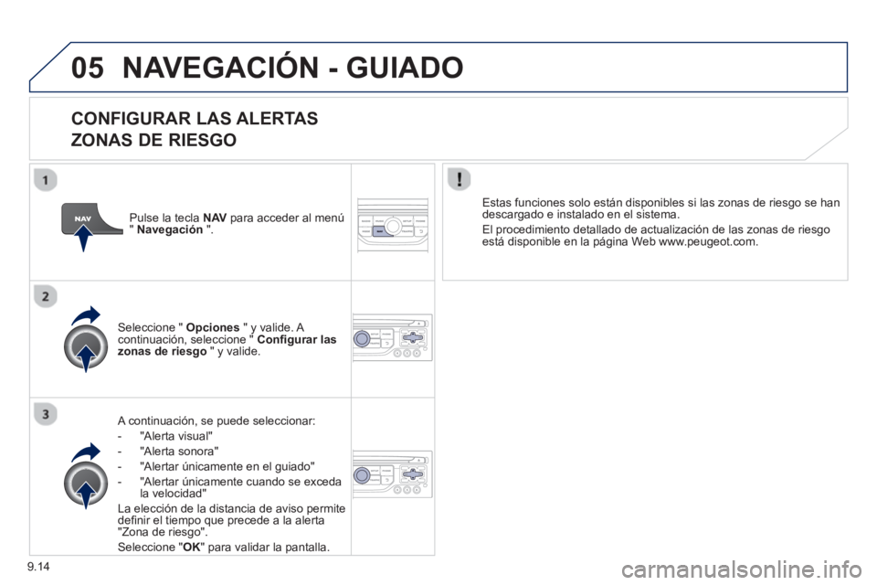 PEUGEOT 807 2013  Manual del propietario (in Spanish) 9.14
05NAVEGACIÓN - GUIADO
   
CONFIGURAR LAS ALERTAS   
ZONAS DE RIESGO
   A continuación, se puede seleccionar:
-  
"Alerta visual"
-  "Alerta sonora" 
-   "Alertar únicamente en el guiado" 
-  "