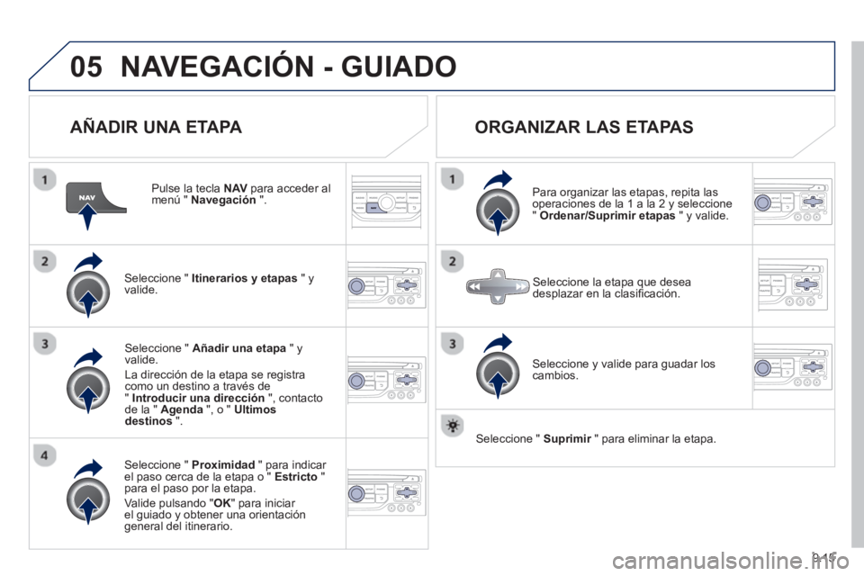 PEUGEOT 807 2013  Manual del propietario (in Spanish) 9.15
05NAVEGACIÓN - GUIADO
   
AÑADIR UNA ETAPA 
 
 
Pulse la tecla NAVpara acceder al menú " Navegación".
Seleccione "  Itinerarios y etapas 
 " yvalide.
Seleccione "  Proximidad 
 " para indicar