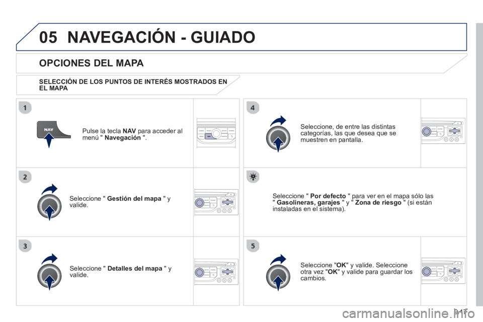 PEUGEOT 807 2013  Manual del propietario (in Spanish) 9.17
05NAVEGACIÓN - GUIADO
Pulse la tecla NAV 
 para acceder al
menú "  Navegación 
 ".  
 
 
OPCIONES DEL MAPA 
 
 SELECCIÓN DE LOS PUNTOS DE INTERÉS MOSTRADOS ENEL MAPA 
 
Seleccione "  Gestió