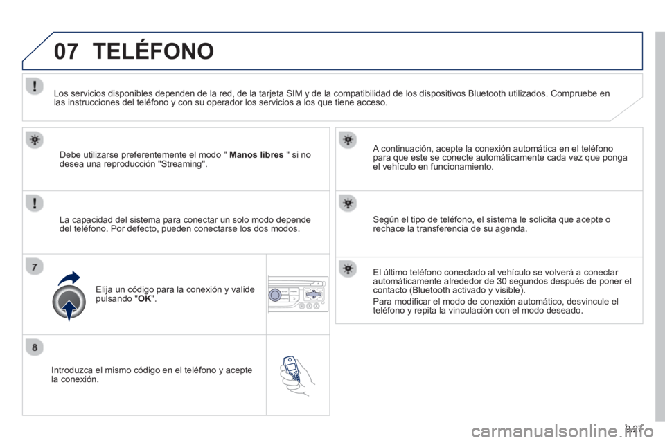 PEUGEOT 807 2013 Manual del propietario (in Spanish) 9.27
07
Introduzca el mismo código en el teléfono y acepte
la conexión.
A continuación, acepte la conexión automática en el teléfono
para que este se conecte automáticamente cada vez q PEUGEOT 807 2013 Manual del propietario (in Spanish) 9.27
07
Introduzca el mismo código en el teléfono y acepte
la conexión.
A continuación, acepte la conexión automática en el teléfono
para que este se conecte automáticamente cada vez q
