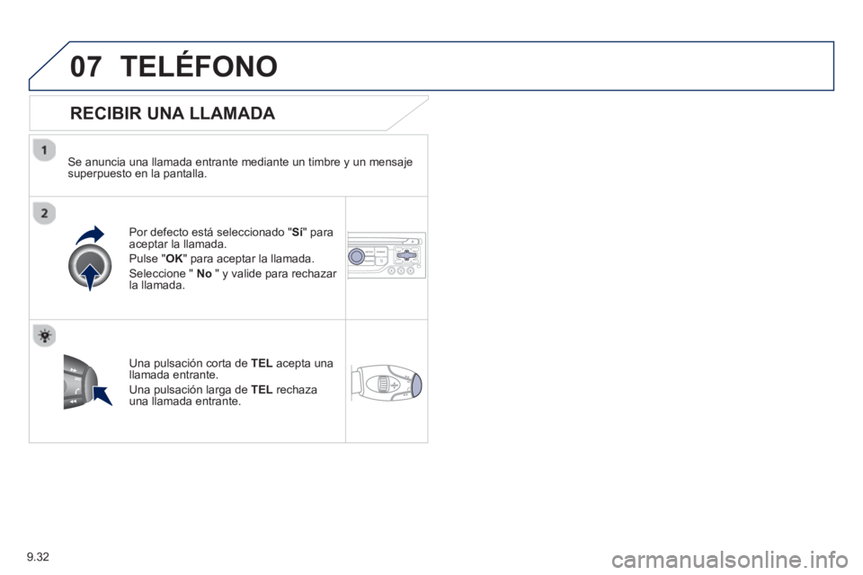 PEUGEOT 807 2013  Manual del propietario (in Spanish) 9.32
07TELÉFONO
   
RECIBIR UNA LLAMADA 
 
 
Se anuncia una llamada entrante mediante un timbre y un mensajesuperpuesto en la pantalla.  
P
or defecto está seleccionado "Sí" para 
aceptar la llamad