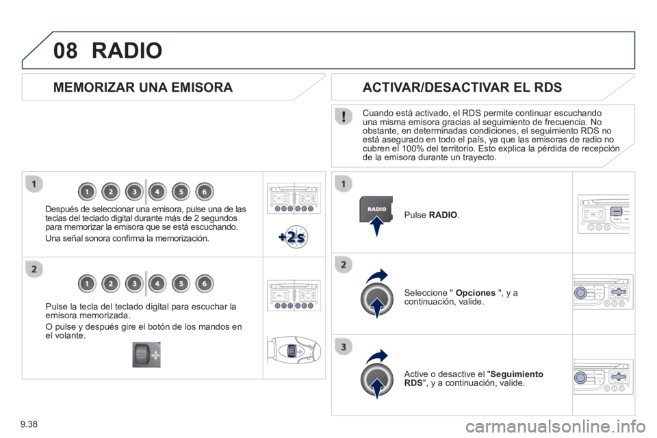 PEUGEOT 807 2013  Manual del propietario (in Spanish) 9.38
08
Pulse la tecla del teclado digital para escuchar laemisora memorizada. 
O pulse y después gire el botón de los mandos enel volante.  
 
 
 
MEMORIZAR UNA EMISORA 
 
 
Después de seleccionar