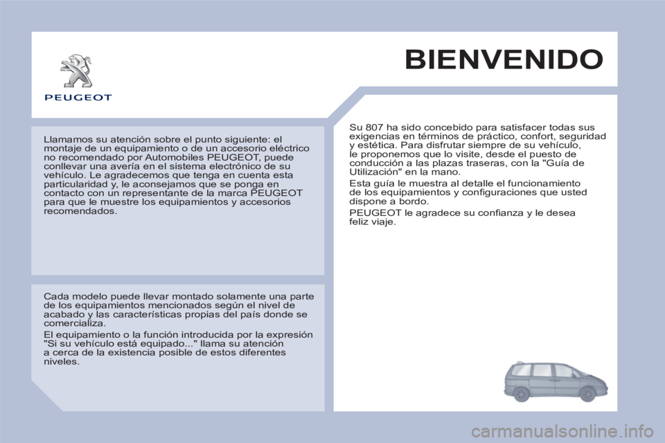 PEUGEOT 807 2013 Manual del propietario (in Spanish) BIENVENIDO
Su 807 ha sido concebido para satisfacer todas sus
exigencias en términos de práctico, confort, seguridad
y estética. Para disfrutar siempre de su vehículo,
le proponemos que lo v PEUGEOT 807 2013 Manual del propietario (in Spanish) BIENVENIDO
Su 807 ha sido concebido para satisfacer todas sus
exigencias en términos de práctico, confort, seguridad
y estética. Para disfrutar siempre de su vehículo,
le proponemos que lo v