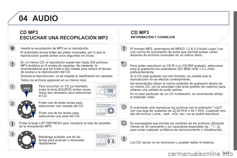PEUGEOT 807 2013  Manual del propietario (in Spanish) 9.67
04
  El formato MP3, abreviatura de MPEG 1,2 & 2.5 Audio Layer 3 es una norma de compresión de audio que permite grabar varias decenas de archivos musicales en un mismo disco.
  Para poder repro