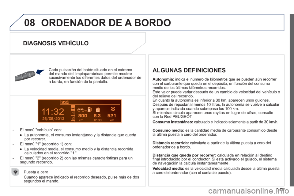 PEUGEOT 807 2013  Manual del propietario (in Spanish) 9.75
08
13
  ORDENADOR DE A BORDO
 
 
Cada pulsación del botón situado en el extremo 
del mando del limpiaparabrisas permite mostrar 
sucesivamente los diferentes datos del ordenador dea bordo, en f