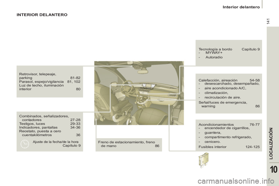 PEUGEOT 807 2013  Manual del propietario (in Spanish) 141
LOCALIZACIÓN
10
   
 
Interior delantero  
 
 
Combinados, señalizadores, 
contadores 27-28 
  Testigos, luces  29-33 
  Indicadores, pantallas  34-36 
  Reostato, puesta a cero 
cuentakilómetr