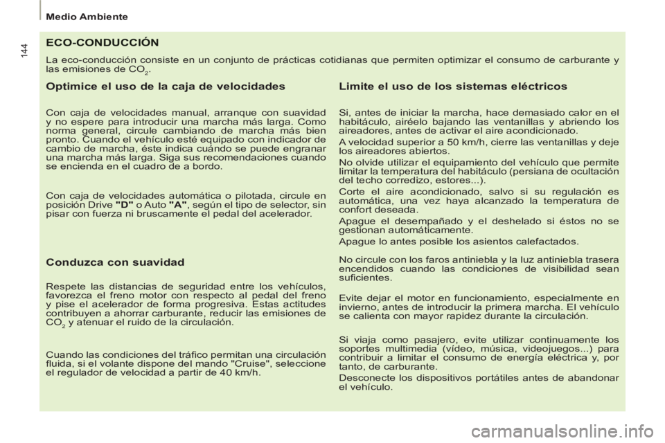 PEUGEOT 807 2013  Manual del propietario (in Spanish) 144
Medio Ambiente  
 
ECO-CONDUCCIÓN
 
La eco-conducción consiste en un conjunto de prácticas cotidianas que permiten optimizar el consumo de carburante y 
las emisiones de CO
2. 
   
Optimice el 
