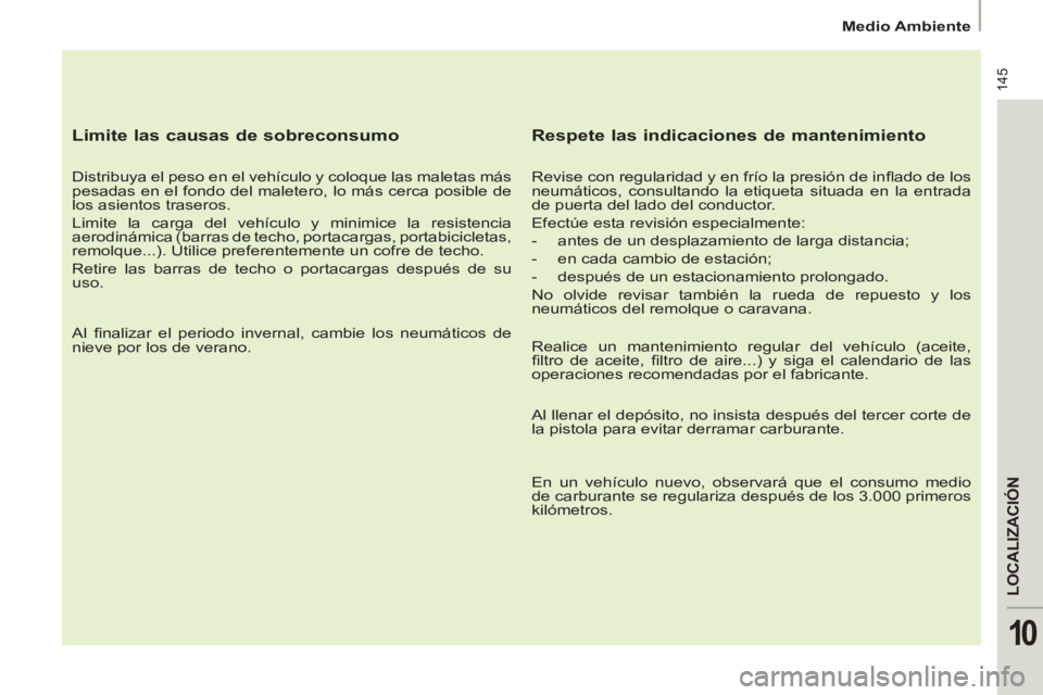 PEUGEOT 807 2013  Manual del propietario (in Spanish) 145
LOCALIZACIÓN
10
Medio Ambiente  
 
 
 
Limite las causas de sobreconsumo 
 
 
Distribuya el peso en el vehículo y coloque las maletas más 
pesadas en el fondo del maletero, lo más cerca posibl