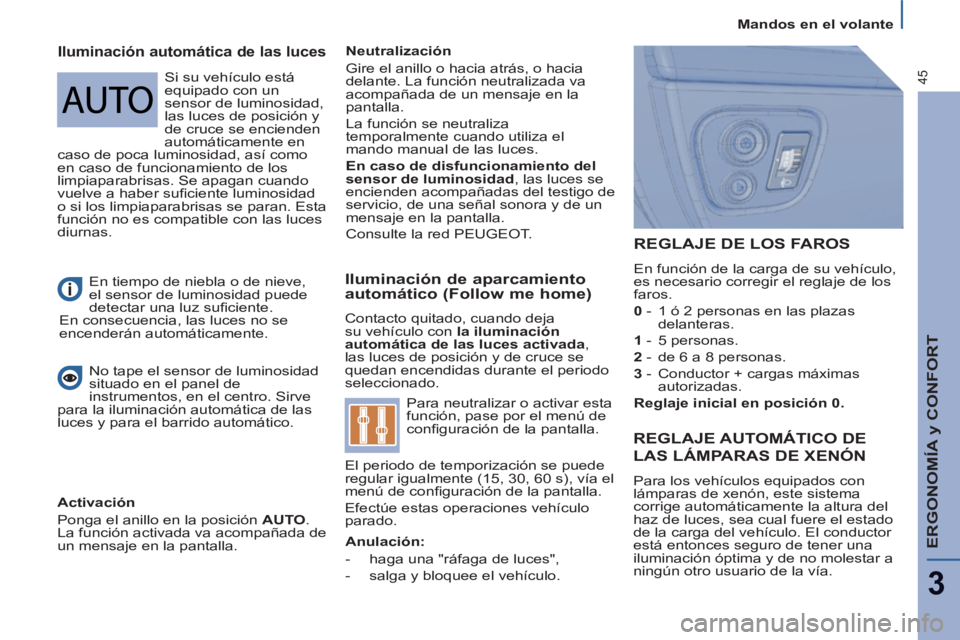 PEUGEOT 807 2013  Manual del propietario (in Spanish) Mandos en el volante
ERGONOMÍA y CONFORT
3
45
   
Iluminación de aparcamiento 
automático (Follow me home) 
  Contacto quitado, cuando deja 
su vehículo con  la iluminación 
automática de las lu